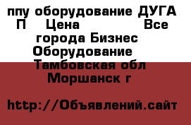 ппу оборудование ДУГА П2 › Цена ­ 115 000 - Все города Бизнес » Оборудование   . Тамбовская обл.,Моршанск г.